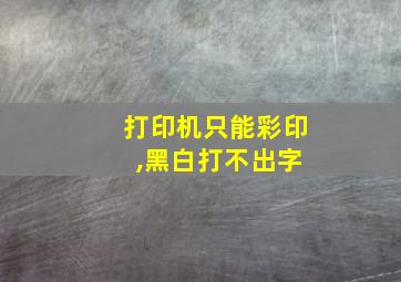 打印机只能彩印 ,黑白打不出字